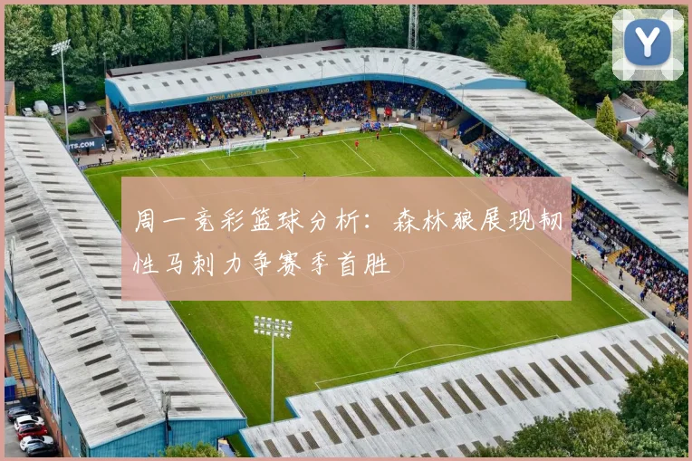 周一竞彩篮球分析：森林狼展现韧性马刺力争赛季首胜