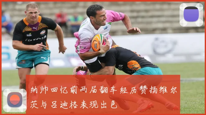 纳帅回忆前两届翻车经历赞扬维尔茨与吕迪格表现出色