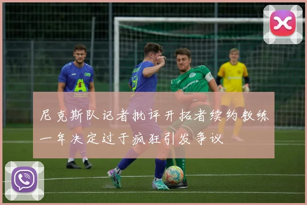 尼克斯队记者批评开拓者续约教练一年决定过于疯狂引发争议