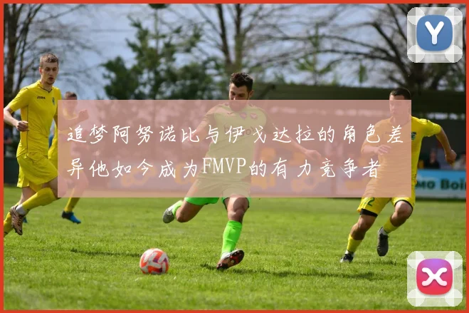 追梦阿努诺比与伊戈达拉的角色差异他如今成为FMVP的有力竞争者
