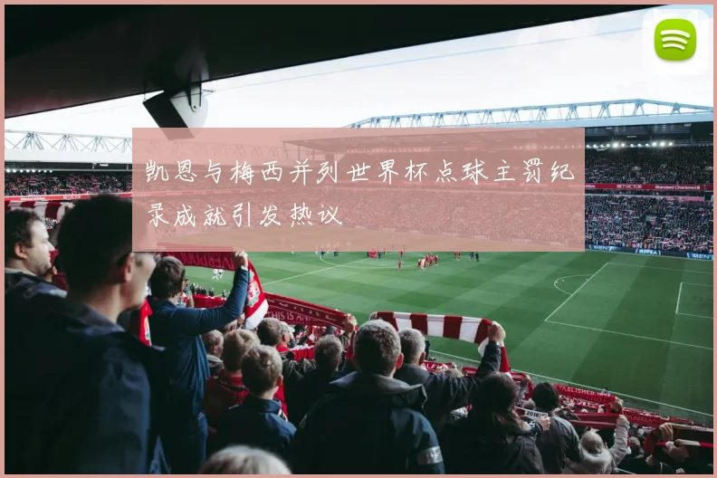 凯恩与梅西并列世界杯点球主罚纪录成就引发热议