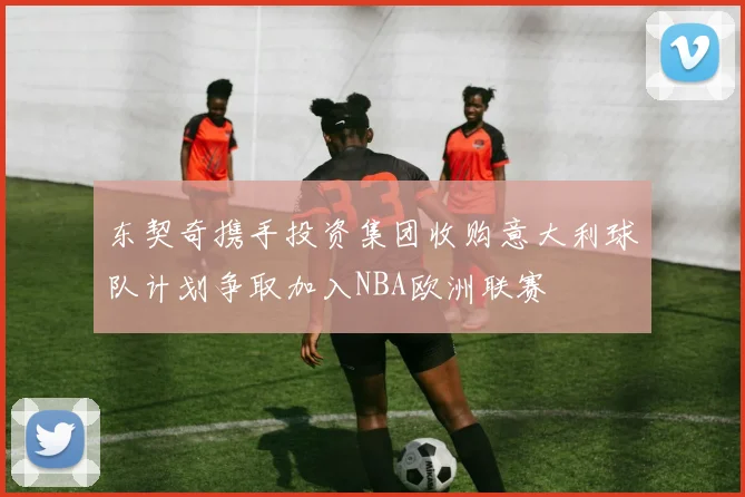东契奇携手投资集团收购意大利球队计划争取加入NBA欧洲联赛