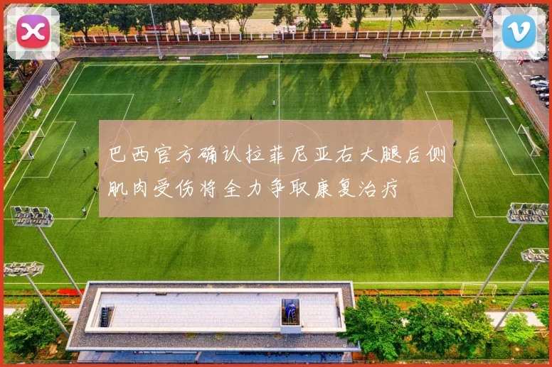 巴西官方确认拉菲尼亚右大腿后侧肌肉受伤将全力争取康复治疗