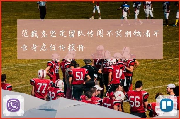 范戴克坚定留队传闻不实利物浦不会考虑任何报价