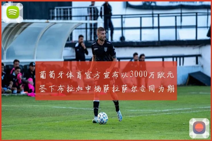 葡萄牙体育官方宣布以3000万欧元签下布拉加中场萨拉萨尔合同为期五年
